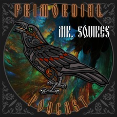 ❋ Primordial Podcast - Ep.17 - Mr. Squires ❋