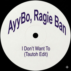 AYYBO, Ragie Ban - I Don't Want To­­ (Tautoh Edit)