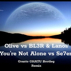 Olive vs BL3R & Lanos - You're Not Alone vs Se7en (Granto GHATU Bootleg Remix) - FREE DOWNLOAD