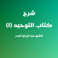 شرح كتاب التوحيد | 1 - الشيخ عبد الرزاق البدر