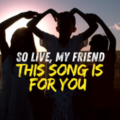 So live, my friend, this song is for you - Official