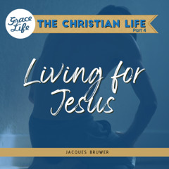 Living for Jesus - The Christian Life Part 4 - Jacques Bruwer (Rondebosch)