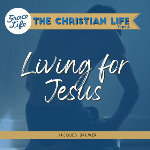Living for Jesus - The Christian Life Part 4 - Jacques Bruwer (Rondebosch)