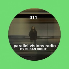 parallel visions radio 011 by SUSAN RIGHT