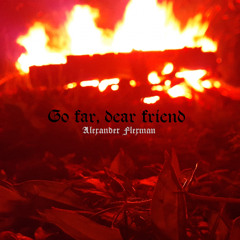 Go far, dear friend