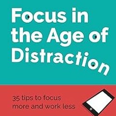 Downlo@d~ PDF@ Focus in the Age of Distraction: 35 tips to focus more and work less Written by