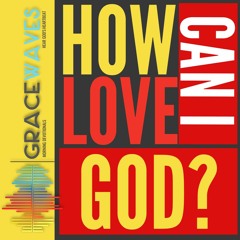 How can I love God? | Grace Waves | Friday | 15.05.2020