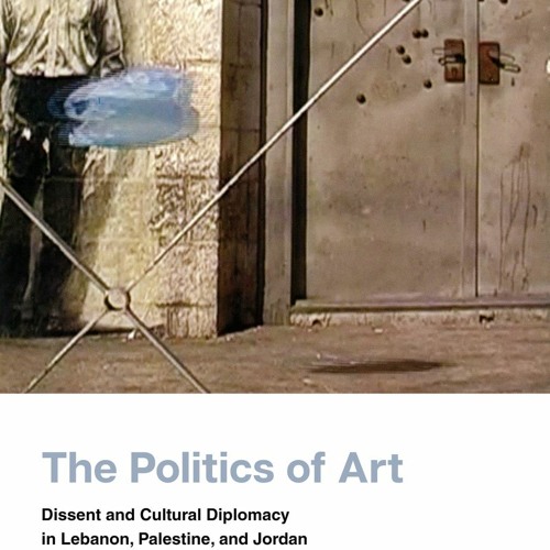 Hanan Toukan: The Politics of Art: Dissent and Cultural Diplomacy in Lebanon, Palestine, and Jordan