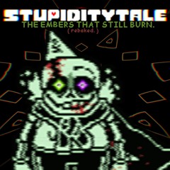 [ STUPIDITYTALE ] - THE EMBERS THAT STILL BURN ( Rebaked. )