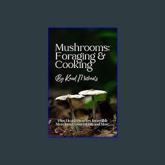 {READ} ⚡ Mushrooms: Foraging & Cooking: Plus Health Benefits, Incredible Mycelium Connections, and