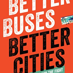 [Read] EBOOK 📑 Better Buses, Better Cities: How to Plan, Run, and Win the Fight for