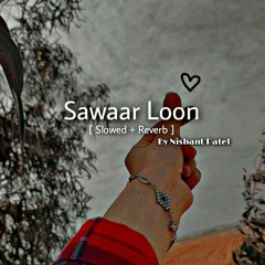 Sawaar Loon [ Slowed +Reverb ] By Nishant Patel