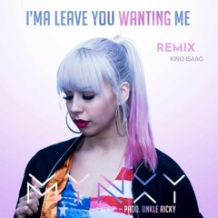 Mynxy - I'ma Leave You Wanting Me (Prod. Unkle Ricky) (Kino Isaac Remix)