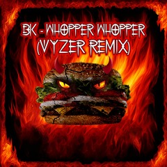 BK - Whopper Whopper (Vyzer Remix)[Buy = Free DL]