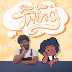 Are We A Thing [By: Jakeneutron]
