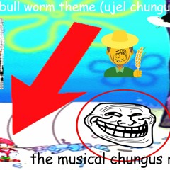 bull worm theme (ujel chungus remix)