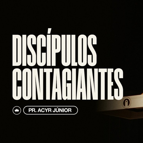 Discípulos Contagiantes | Pr. Acyr Júnior