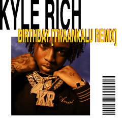 KYLE RICH - BIRTHDAY [TWAANKALU Remix]