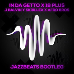 J. Balvin, Skrillex X Afro Bros - In Da Ghetto X 18 Plus (JazzBeats Edit) [Latin Lab Premiere]