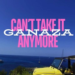 Ganaza - CAN'T TAKE IT ANYMORE