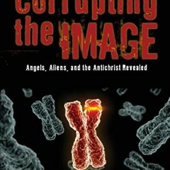𝐅𝐑𝐄𝐄 KINDLE 📖 Corrupting the Image Book: Angels, Aliens, and the Antichrist Reve