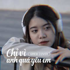 CHỈ VÌ ANH QUÁ YÊU EM Lofi./ THE MEN./ GREW COVER.