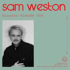 Bizarro Blends 006 // Sam Weston (Live)