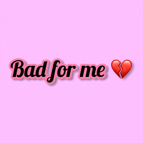 Bad For Me
