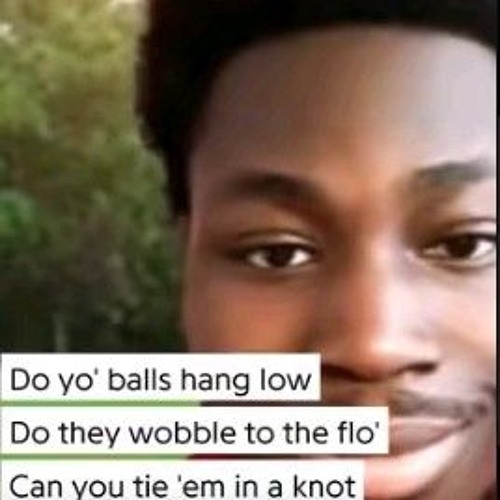 do yo balls hang low, do they wobble to the flo?