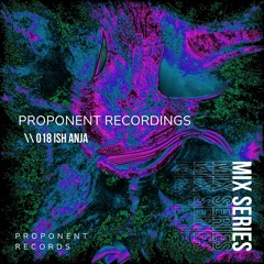 PROPONENT RECORDINGS \\ 018 ~ Ish Anja