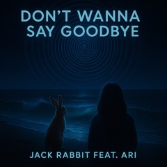 Jack Rabbit - Don't Wanna Say Goodbye (feat. Ari)