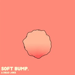soft bump. [OUT ON SPOTIFY]