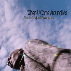 When u come around me