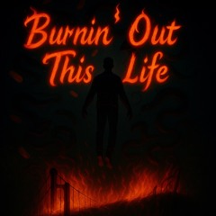 Burnin’ out this life
