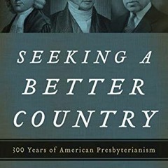 [Access] KINDLE 🎯 Seeking a Better Country: 300 Years of American Presbyterianism (P
