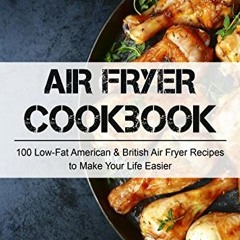 Read eBook Air Fryer Cookbook 100 LowFat American British Air Fryer Recipes to Make Your Life Easier