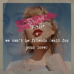"Sl*t!" x we can't be friends (wait for your love)