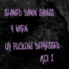 SLOWED DOWN SONGS 4 WHEN UR FUCKiNG DEPRESSED MiX 1