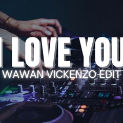 I LOVE U (WAWAN VICKENZO EDIT)