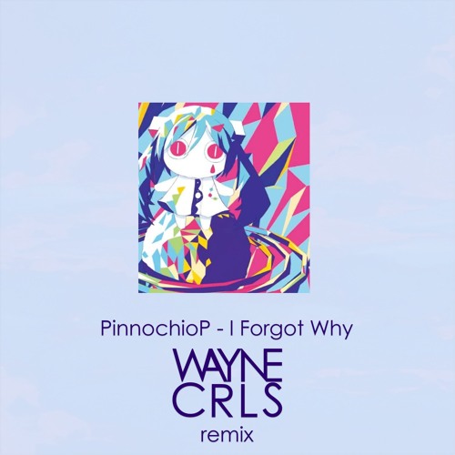PinnochioP - I Forgot Why (WAYNECRLS Remix)