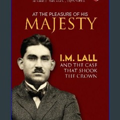 [READ] 💖 AT THE PLEASURE OF HIS MAJESTY: I.M. Lall and the Case That Shook the Crown get [PDF]