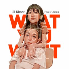 WHAT YOU WANT- Lil Khant Feat Choco