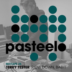 Pasteelo Mixtape 25 - Slow Down, Baby! // Terry Tester