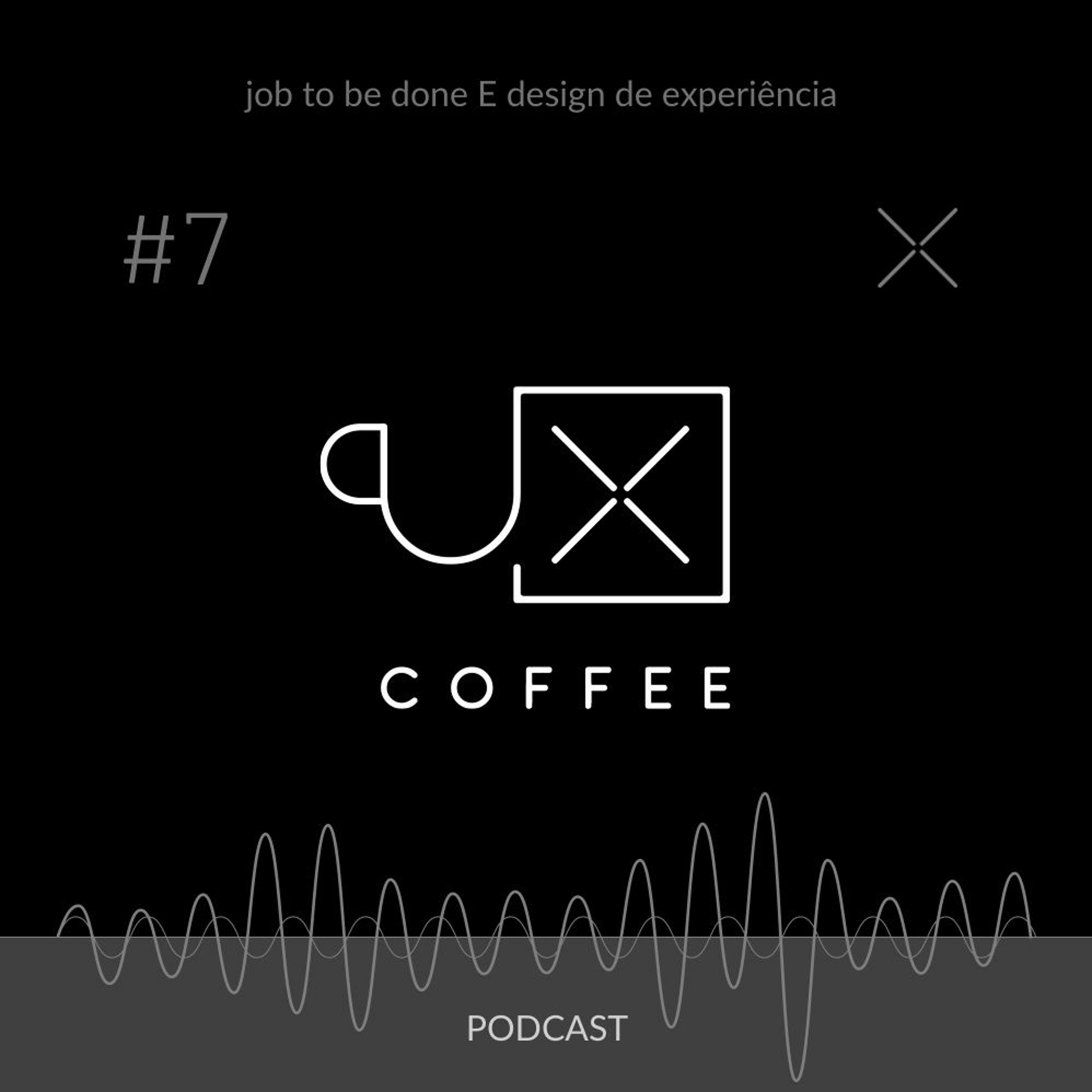 018- UXcoffee#7 - Job to be done E design de experiência