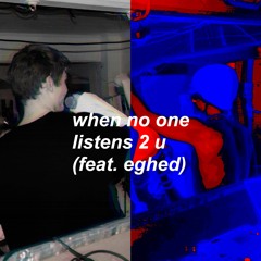 when no one listens 2 u w/ eghed (prod. lil ink)