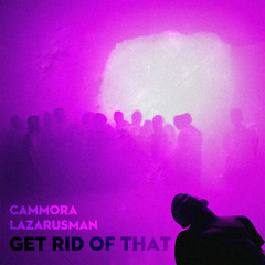 Cammora, Lazarusman - Get Rid Of That (Extended Edit)