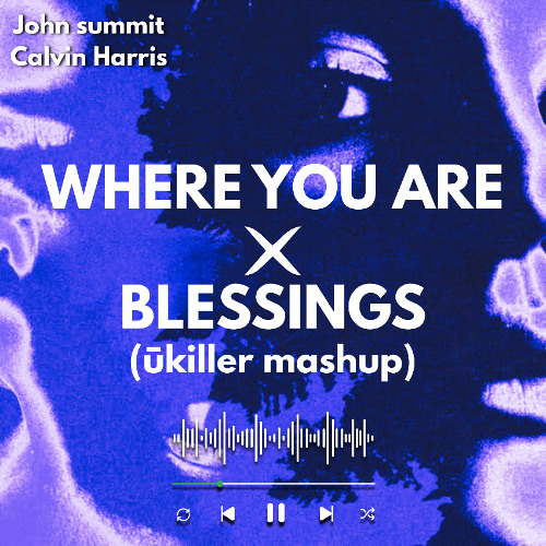 Blessings X Where You Are (ukiller mashup) Calvin Harris, John Summit