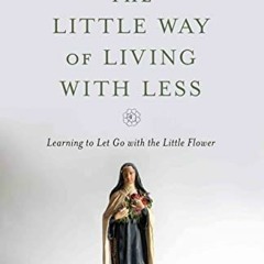 [PDF] Read The Little Way of Living with Less: Learning to Let Go with the Little Flower by  Laraine
