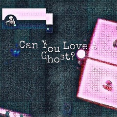 Can You Love A Ghost? (zeromandia, evelost, & di4umi)