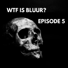 WTF IS BLUUR Episode 5